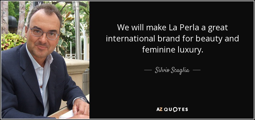 We will make La Perla a great international brand for beauty and feminine luxury. - Silvio Scaglia