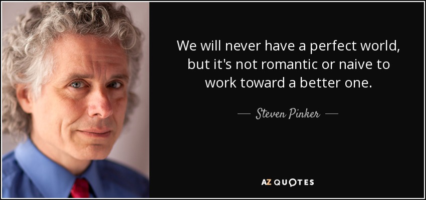 We will never have a perfect world, but it's not romantic or naive to work toward a better one. - Steven Pinker