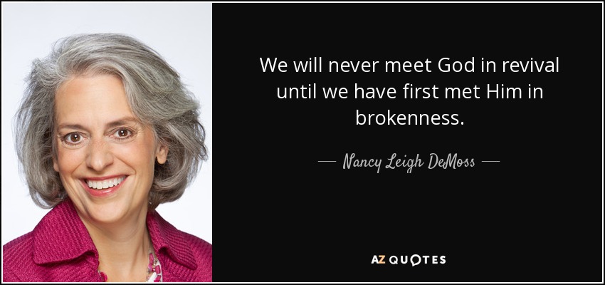 We will never meet God in revival until we have first met Him in brokenness. - Nancy Leigh DeMoss