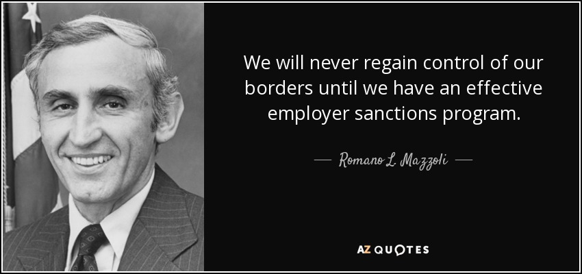 We will never regain control of our borders until we have an effective employer sanctions program. - Romano L. Mazzoli