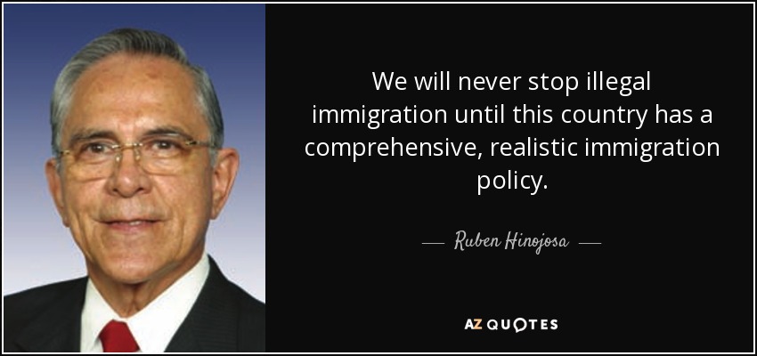 We will never stop illegal immigration until this country has a comprehensive, realistic immigration policy. - Ruben Hinojosa