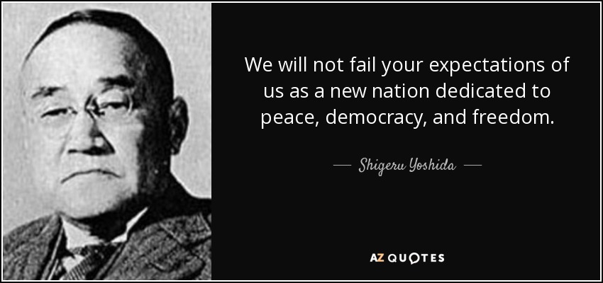 We will not fail your expectations of us as a new nation dedicated to peace, democracy, and freedom. - Shigeru Yoshida