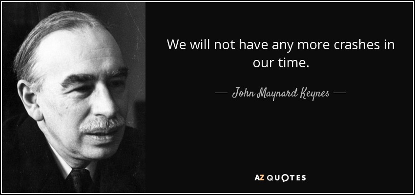 We will not have any more crashes in our time. - John Maynard Keynes