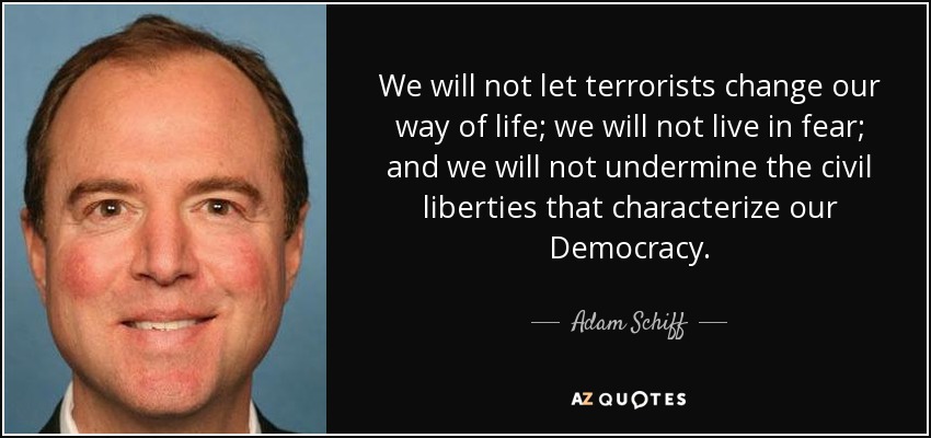 We will not let terrorists change our way of life; we will not live in fear; and we will not undermine the civil liberties that characterize our Democracy. - Adam Schiff
