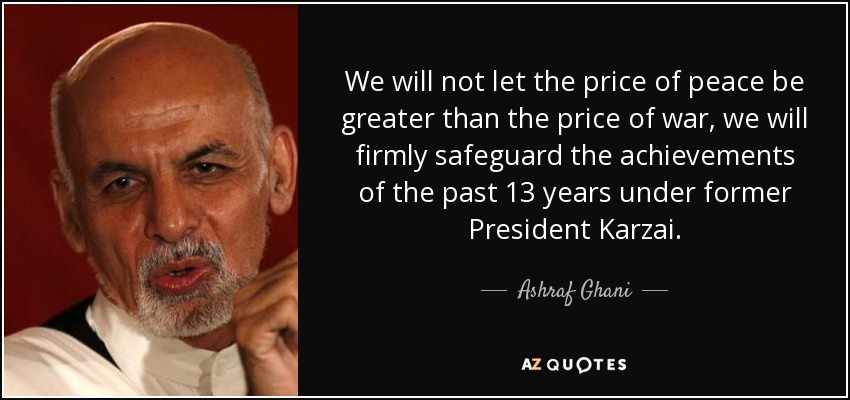 We will not let the price of peace be greater than the price of war, we will firmly safeguard the achievements of the past 13 years under former President Karzai. - Ashraf Ghani