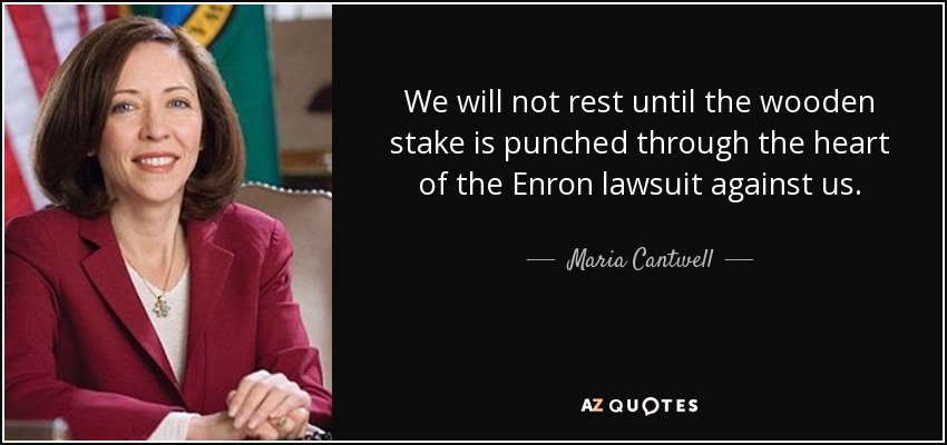 We will not rest until the wooden stake is punched through the heart of the Enron lawsuit against us. - Maria Cantwell