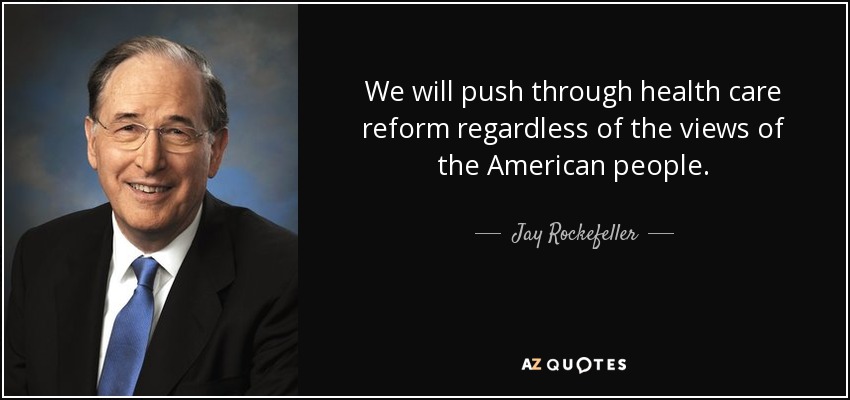 We will push through health care reform regardless of the views of the American people. - Jay Rockefeller
