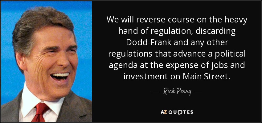We will reverse course on the heavy hand of regulation, discarding Dodd-Frank and any other regulations that advance a political agenda at the expense of jobs and investment on Main Street. - Rick Perry