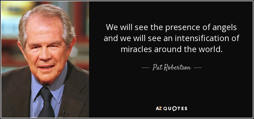 We will see the presence of angels and we will see an intensification of miracles around the world. - Pat Robertson