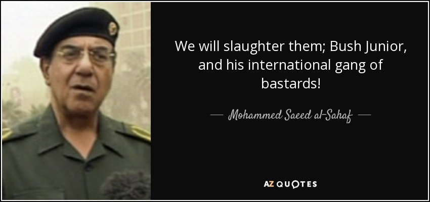 We will slaughter them; Bush Junior, and his international gang of bastards! - Mohammed Saeed al-Sahaf