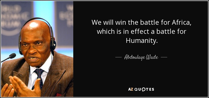 We will win the battle for Africa, which is in effect a battle for Humanity. - Abdoulaye Wade