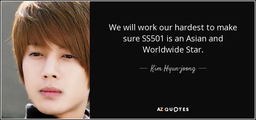 We will work our hardest to make sure SS501 is an Asian and Worldwide Star . - Kim Hyun-joong