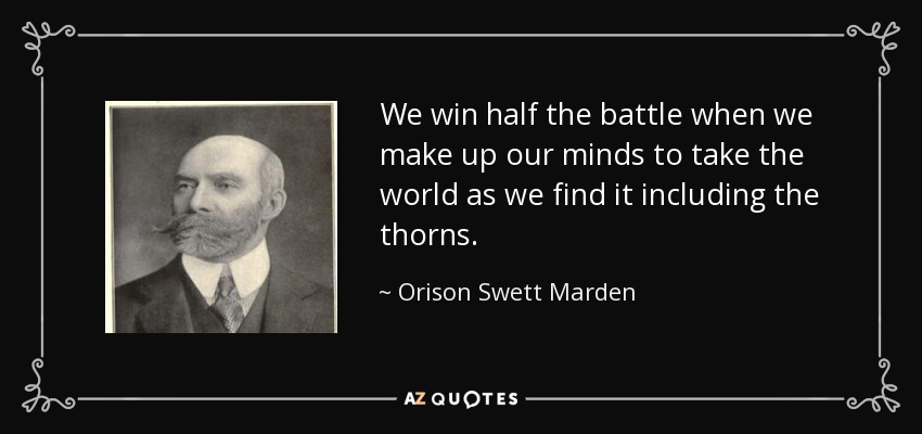 We win half the battle when we make up our minds to take the world as we find it including the thorns. - Orison Swett Marden