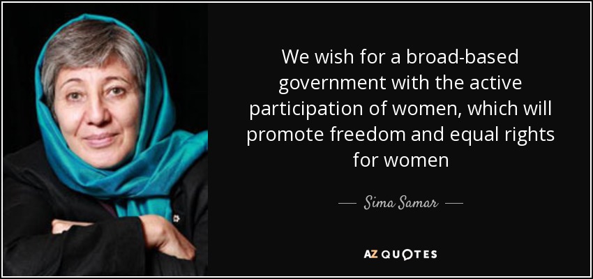We wish for a broad-based government with the active participation of women, which will promote freedom and equal rights for women - Sima Samar