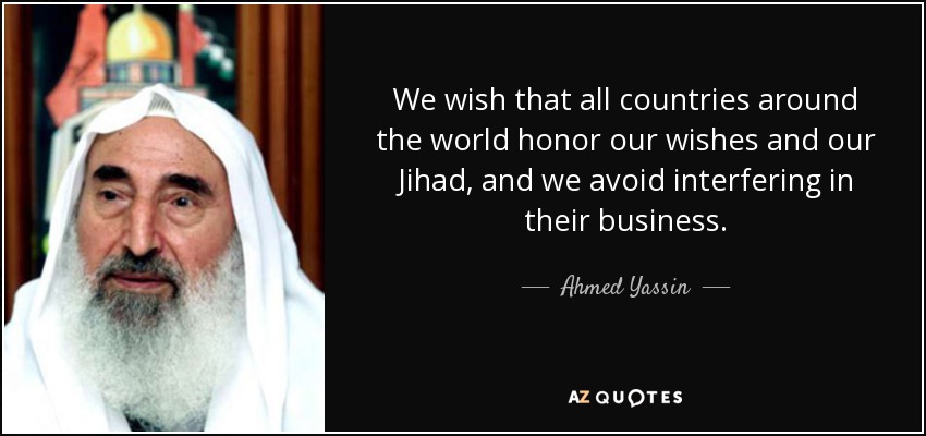 We wish that all countries around the world honor our wishes and our Jihad, and we avoid interfering in their business. - Ahmed Yassin