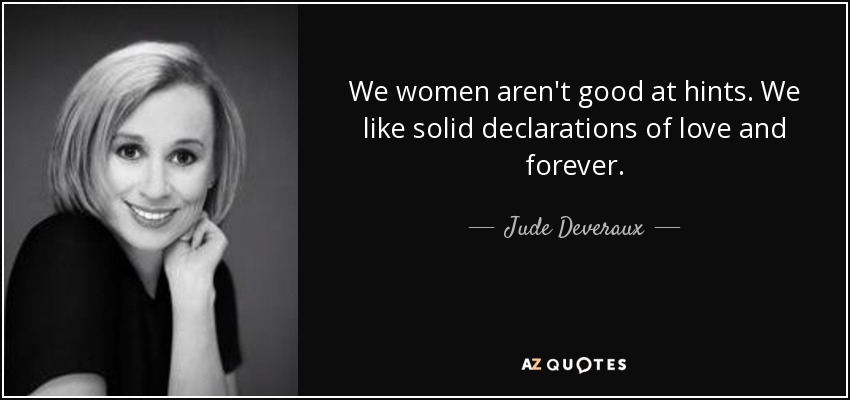 We women aren't good at hints. We like solid declarations of love and forever. - Jude Deveraux