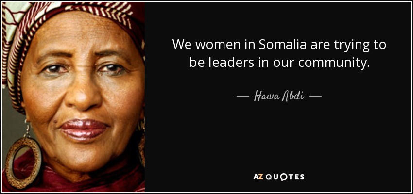 We women in Somalia are trying to be leaders in our community. - Hawa Abdi