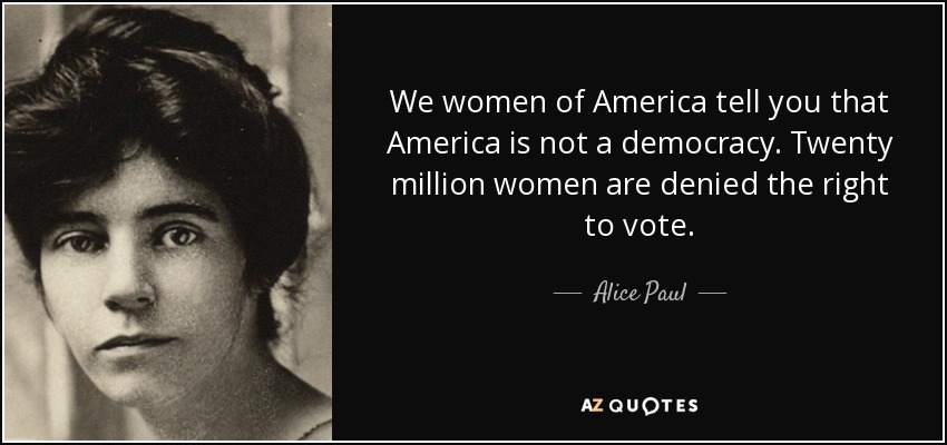 We women of America tell you that America is not a democracy. Twenty million women are denied the right to vote. - Alice Paul