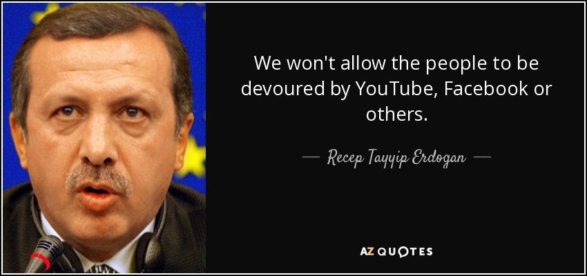 We won't allow the people to be devoured by YouTube, Facebook or others. - Recep Tayyip Erdogan