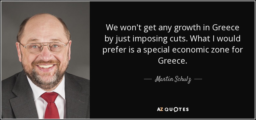 We won't get any growth in Greece by just imposing cuts. What I would prefer is a special economic zone for Greece. - Martin Schulz