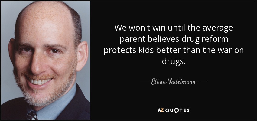 We won't win until the average parent believes drug reform protects kids better than the war on drugs. - Ethan Nadelmann