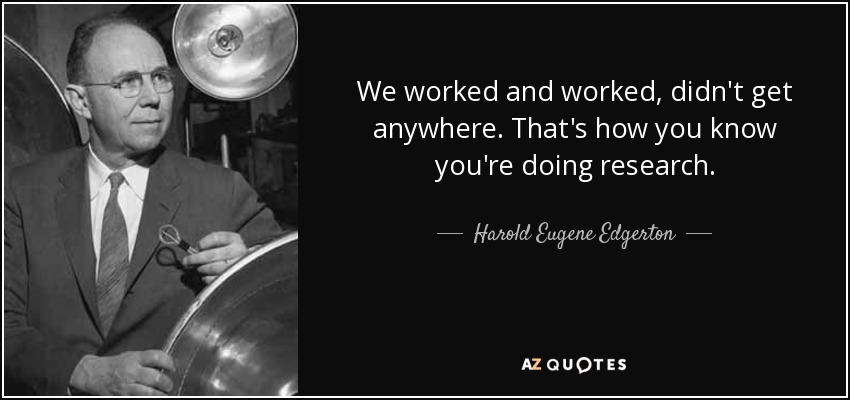 We worked and worked, didn't get anywhere. That's how you know you're doing research. - Harold Eugene Edgerton
