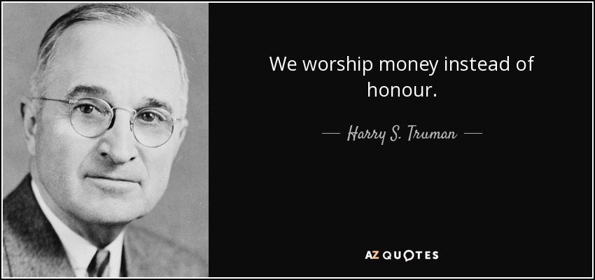 We worship money instead of honour. - Harry S. Truman