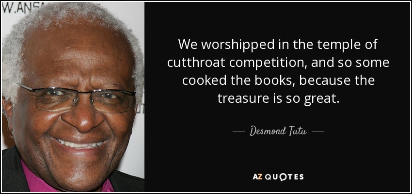 We worshipped in the temple of cutthroat competition, and so some cooked the books, because the treasure is so great. - Desmond Tutu