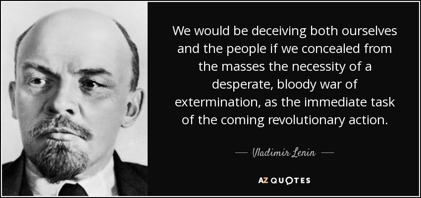 We would be deceiving both ourselves and the people if we concealed from the masses the necessity of a desperate, bloody war of extermination, as the immediate task of the coming revolutionary action. - Vladimir Lenin