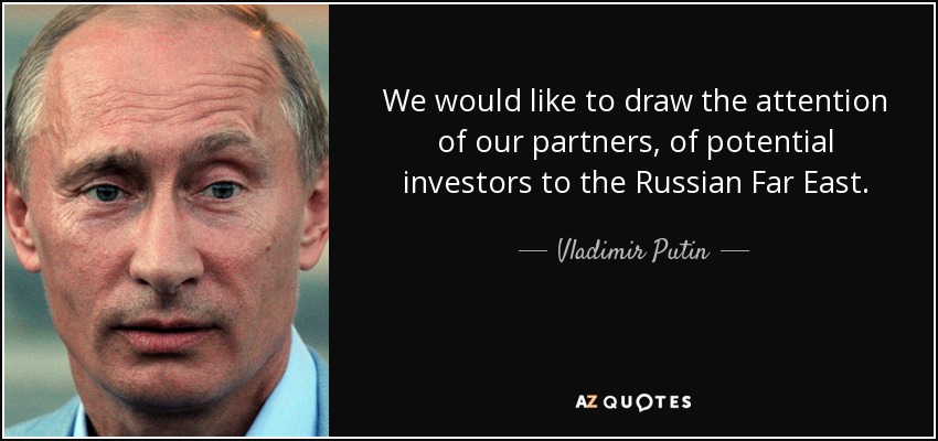 We would like to draw the attention of our partners, of potential investors to the Russian Far East. - Vladimir Putin