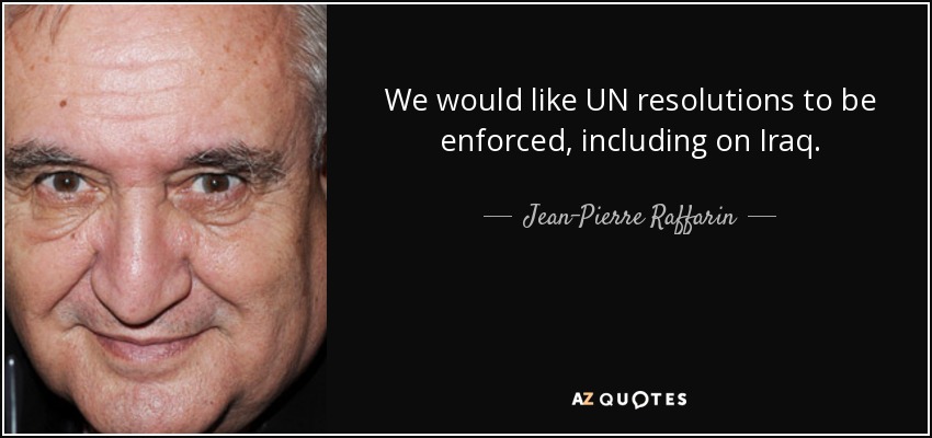 We would like UN resolutions to be enforced, including on Iraq. - Jean-Pierre Raffarin