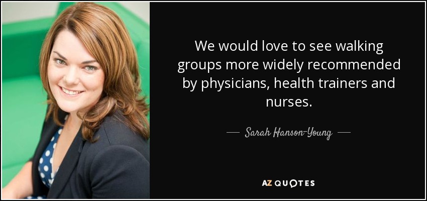 We would love to see walking groups more widely recommended by physicians, health trainers and nurses. - Sarah Hanson-Young