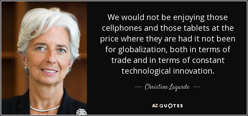 We would not be enjoying those cellphones and those tablets at the price where they are had it not been for globalization, both in terms of trade and in terms of constant technological innovation. - Christine Lagarde