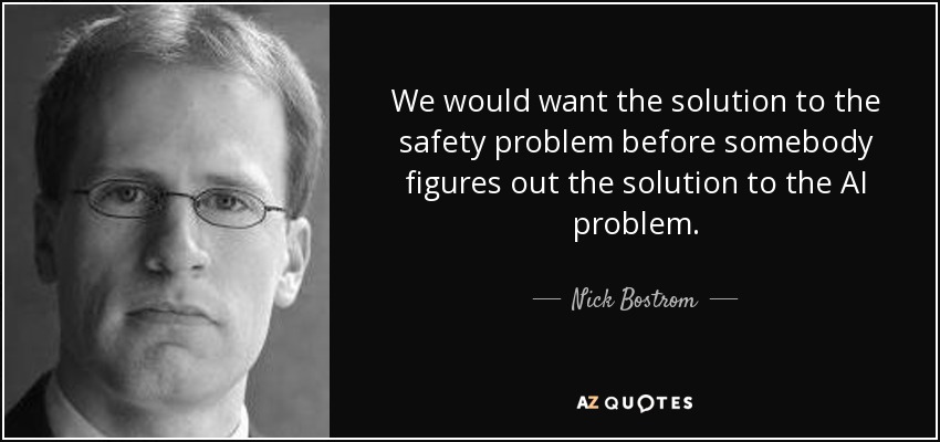 We would want the solution to the safety problem before somebody figures out the solution to the AI problem. - Nick Bostrom