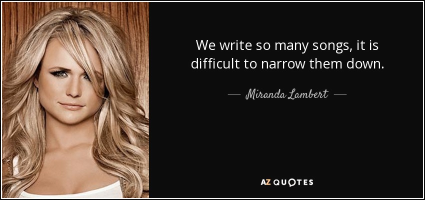We write so many songs, it is difficult to narrow them down. - Miranda Lambert