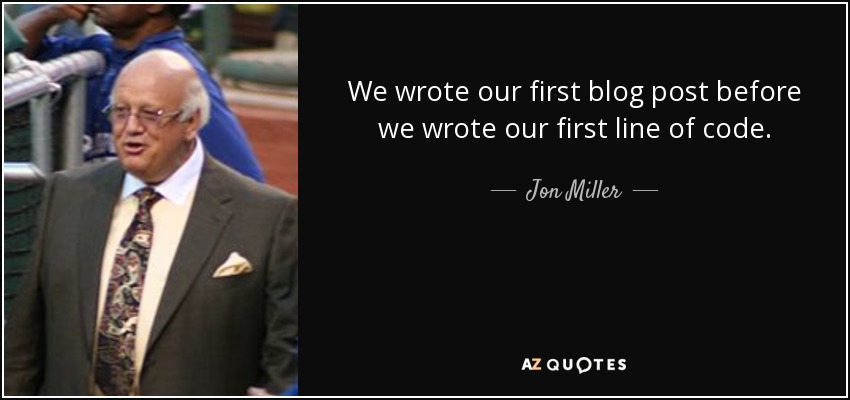 We wrote our first blog post before we wrote our first line of code. - Jon Miller