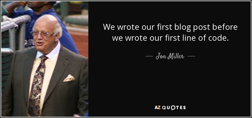 We wrote our first blog post before we wrote our first line of code. - Jon Miller