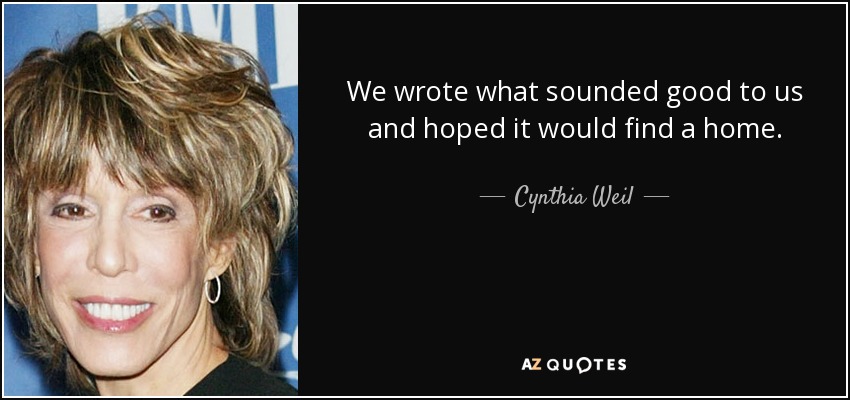 We wrote what sounded good to us and hoped it would find a home. - Cynthia Weil