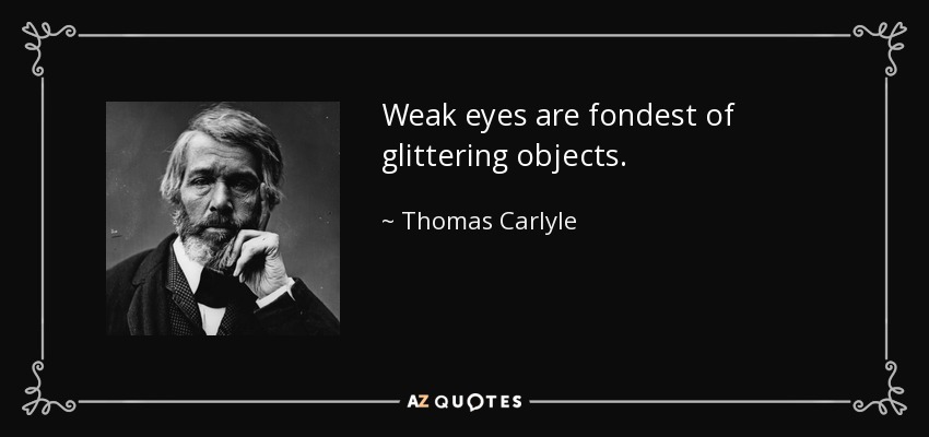 Weak eyes are fondest of glittering objects. - Thomas Carlyle