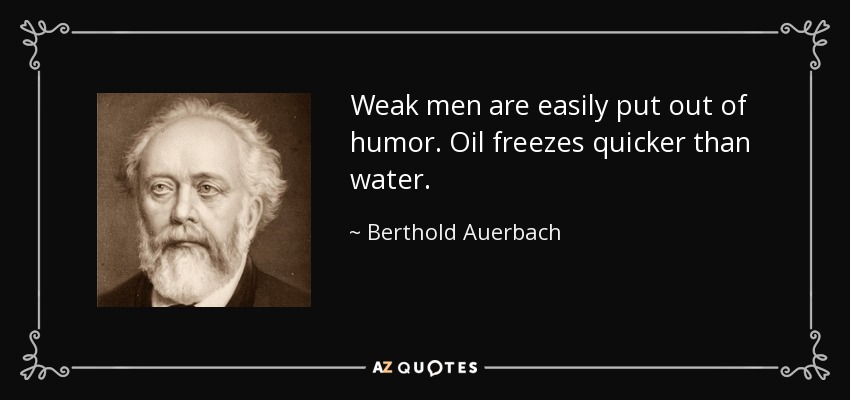 Weak men are easily put out of humor. Oil freezes quicker than water. - Berthold Auerbach