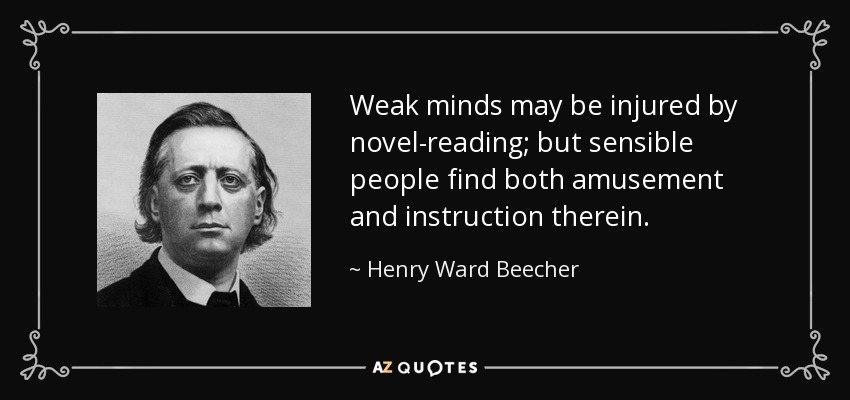 Weak minds may be injured by novel-reading; but sensible people find both amusement and instruction therein. - Henry Ward Beecher