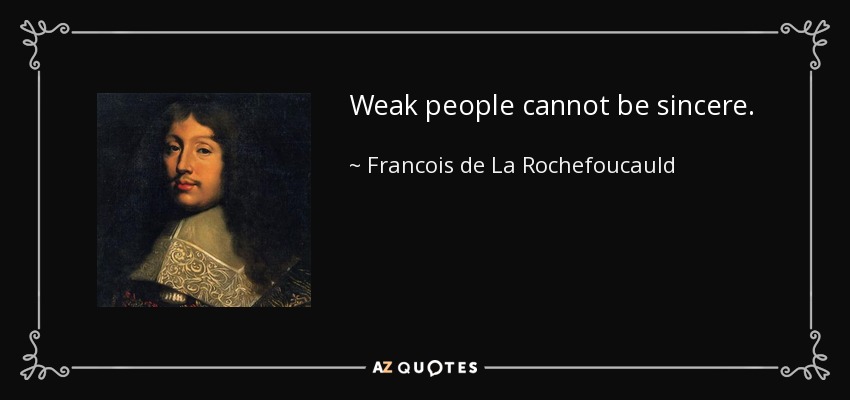 Weak people cannot be sincere. - Francois de La Rochefoucauld