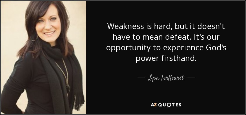Weakness is hard, but it doesn't have to mean defeat. It's our opportunity to experience God's power firsthand. - Lysa TerKeurst