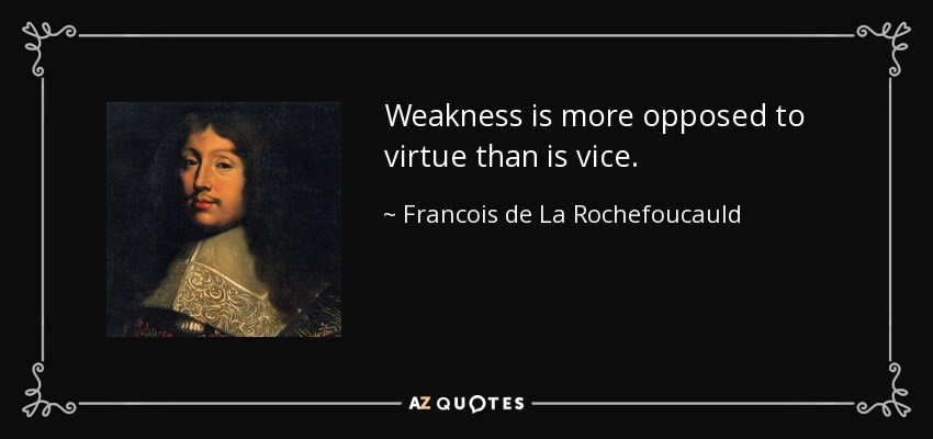 Weakness is more opposed to virtue than is vice. - Francois de La Rochefoucauld