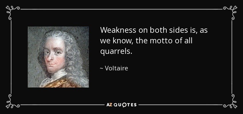 Weakness on both sides is, as we know, the motto of all quarrels. - Voltaire