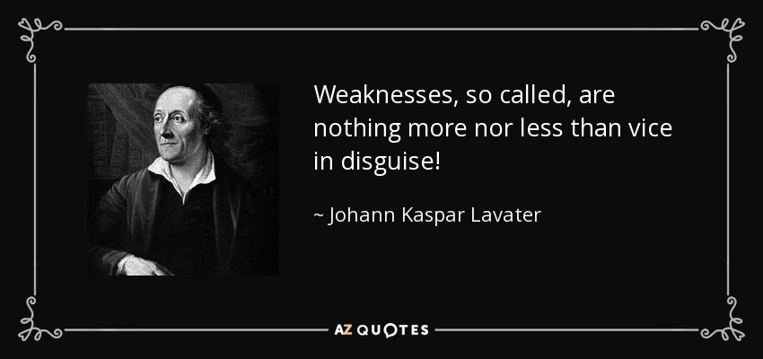 Weaknesses, so called, are nothing more nor less than vice in disguise! - Johann Kaspar Lavater