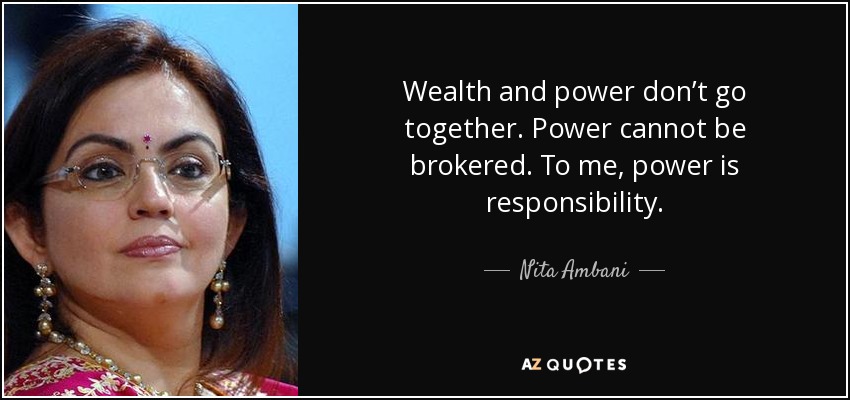 Wealth and power don’t go together. Power cannot be brokered. To me, power is responsibility. - Nita Ambani