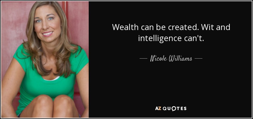 Wealth can be created. Wit and intelligence can't. - Nicole Williams