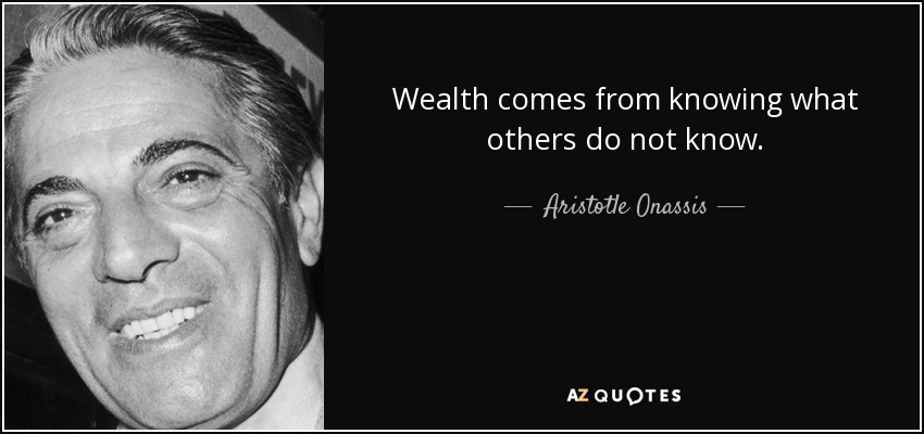 Wealth comes from knowing what others do not know. - Aristotle Onassis