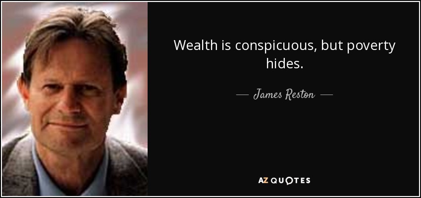 Wealth is conspicuous, but poverty hides. - James Reston, Jr.